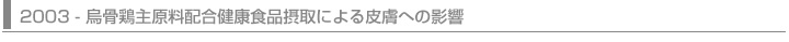 2003 - 烏骨鶏主原料配合健康食品摂取による皮膚への影響