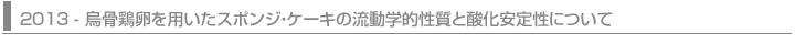 2013 - 烏骨鶏卵を用いたスポンジ・ケーキの流動学的性質と酸化安定性について